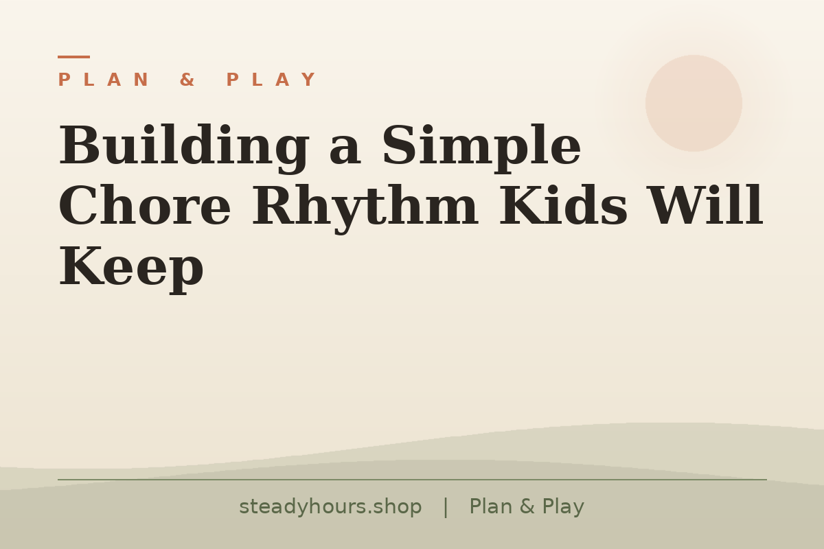 Building a Simple Chore Rhythm Kids Will Keep — Plan & Play, steadyhours.shop