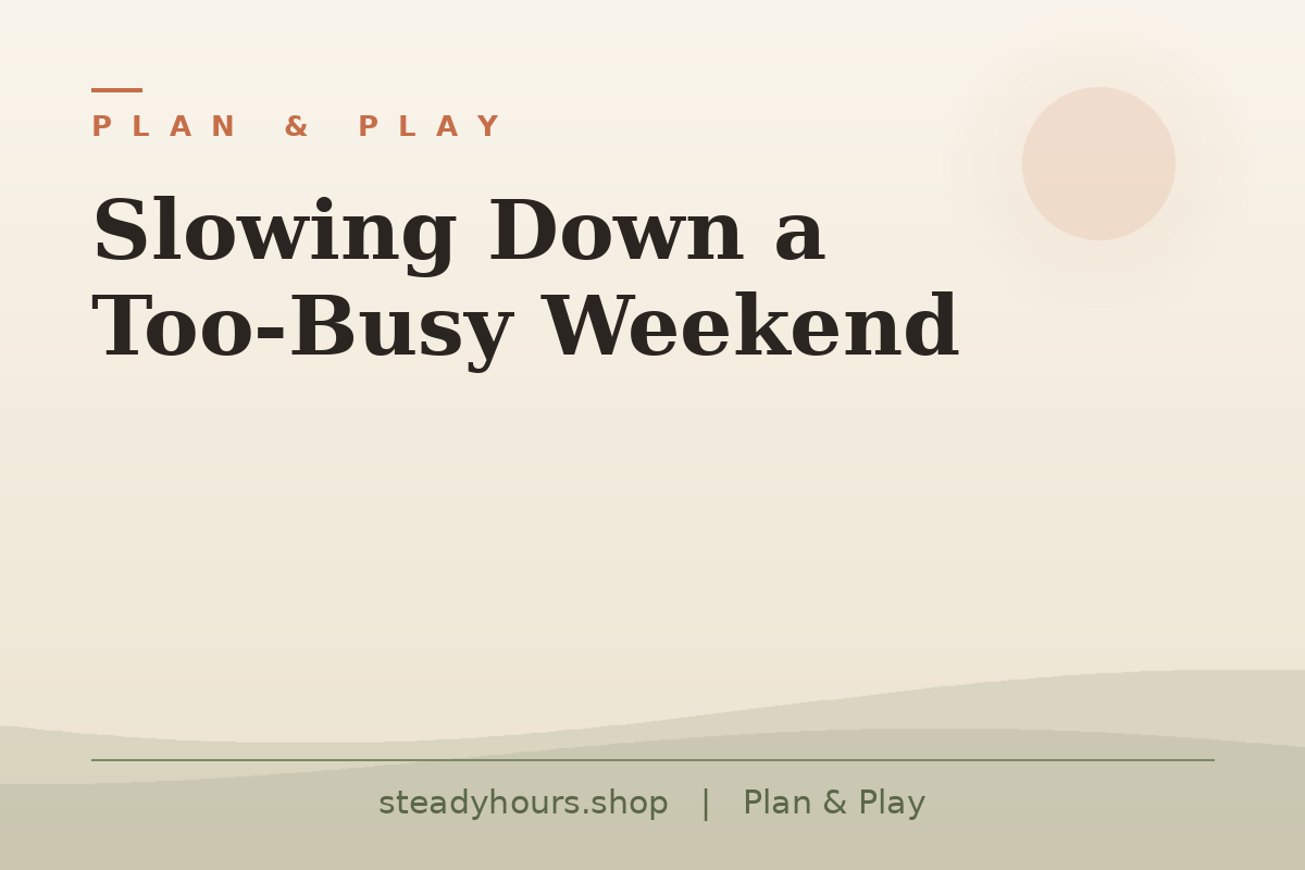 Slowing Down a Too-Busy Weekend — Plan & Play, steadyhours.shop