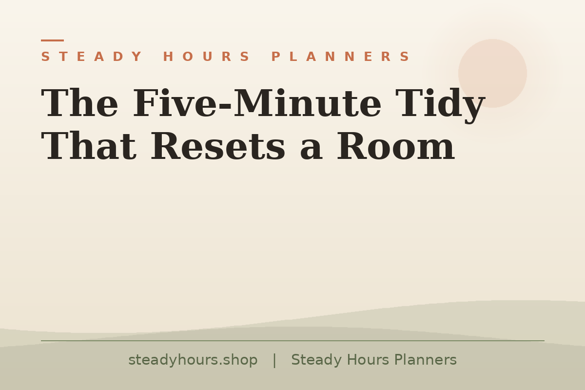 The Five-Minute Tidy That Resets a Room — Steady Hours Planners, steadyhours.shop