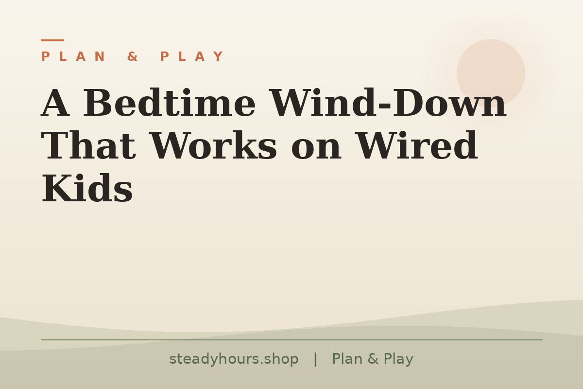 A Bedtime Wind-Down That Works on Wired Kids — Plan & Play, steadyhours.shop