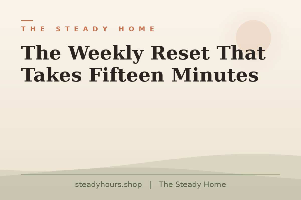 The Weekly Reset That Takes Fifteen Minutes — The Steady Home, steadyhours.shop