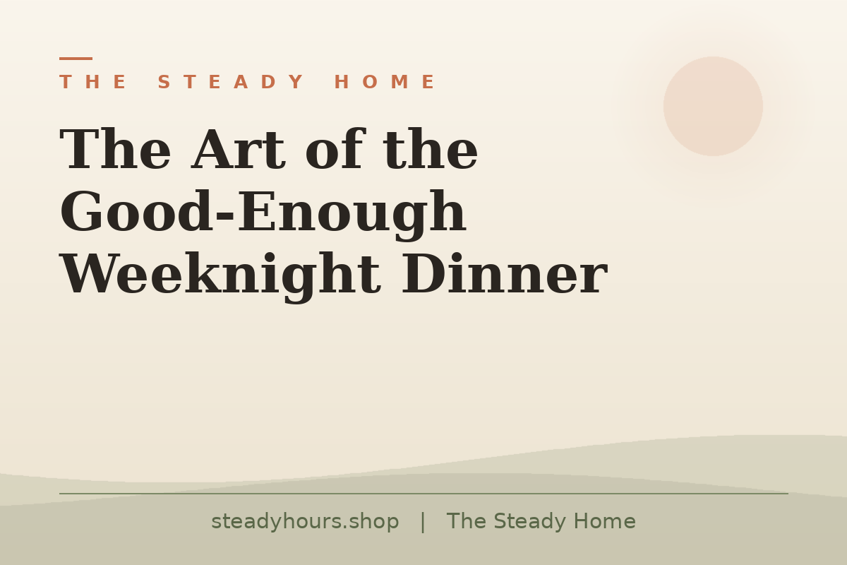 The Art of the Good-Enough Weeknight Dinner — The Steady Home, steadyhours.shop