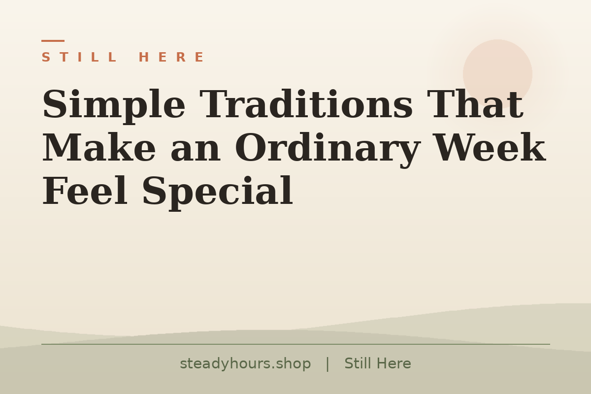 Simple Traditions That Make an Ordinary Week Feel Special — Still Here, steadyhours.shop