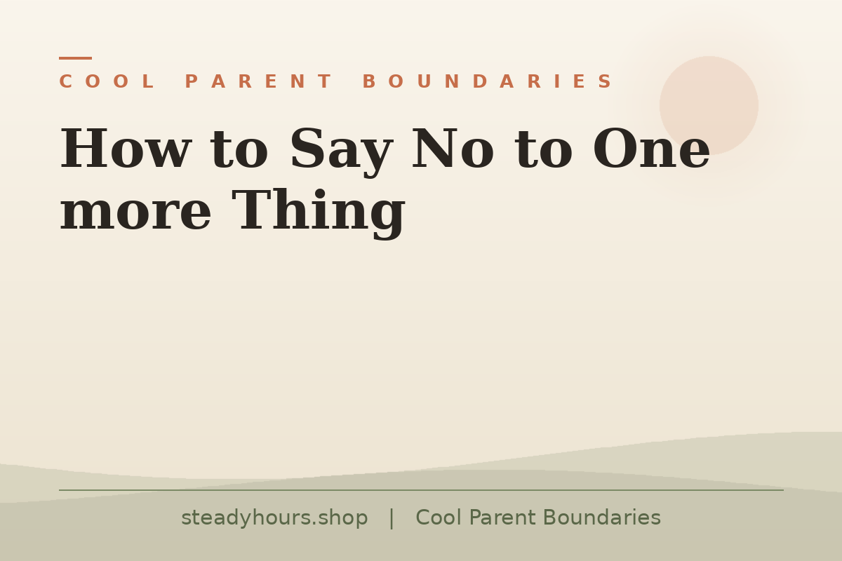 How to Say No to One More Thing — Cool Parent Boundaries, steadyhours.shop