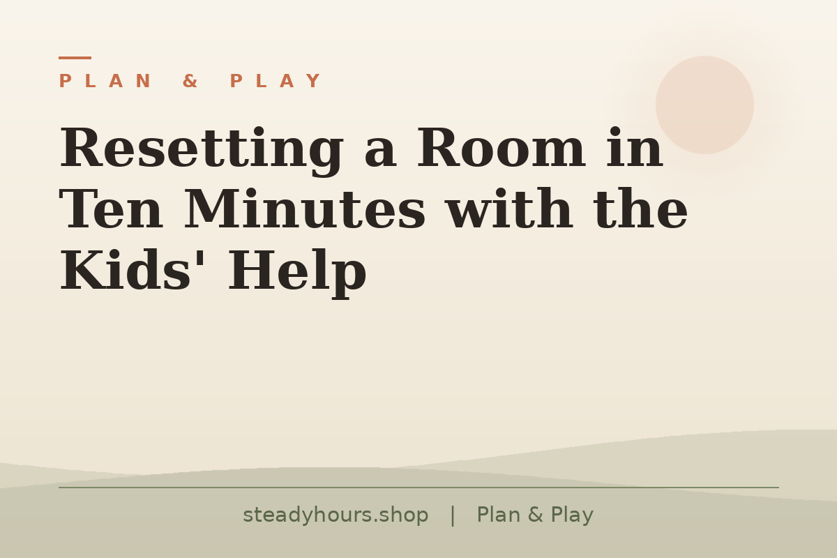 Resetting a Room in Ten Minutes With the Kids' Help — Plan & Play, steadyhours.shop