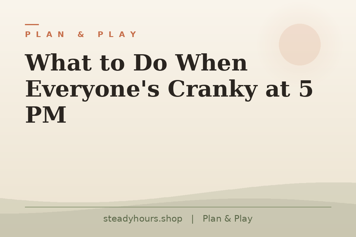 What to Do When Everyone's Cranky at 5 PM — Plan & Play, steadyhours.shop
