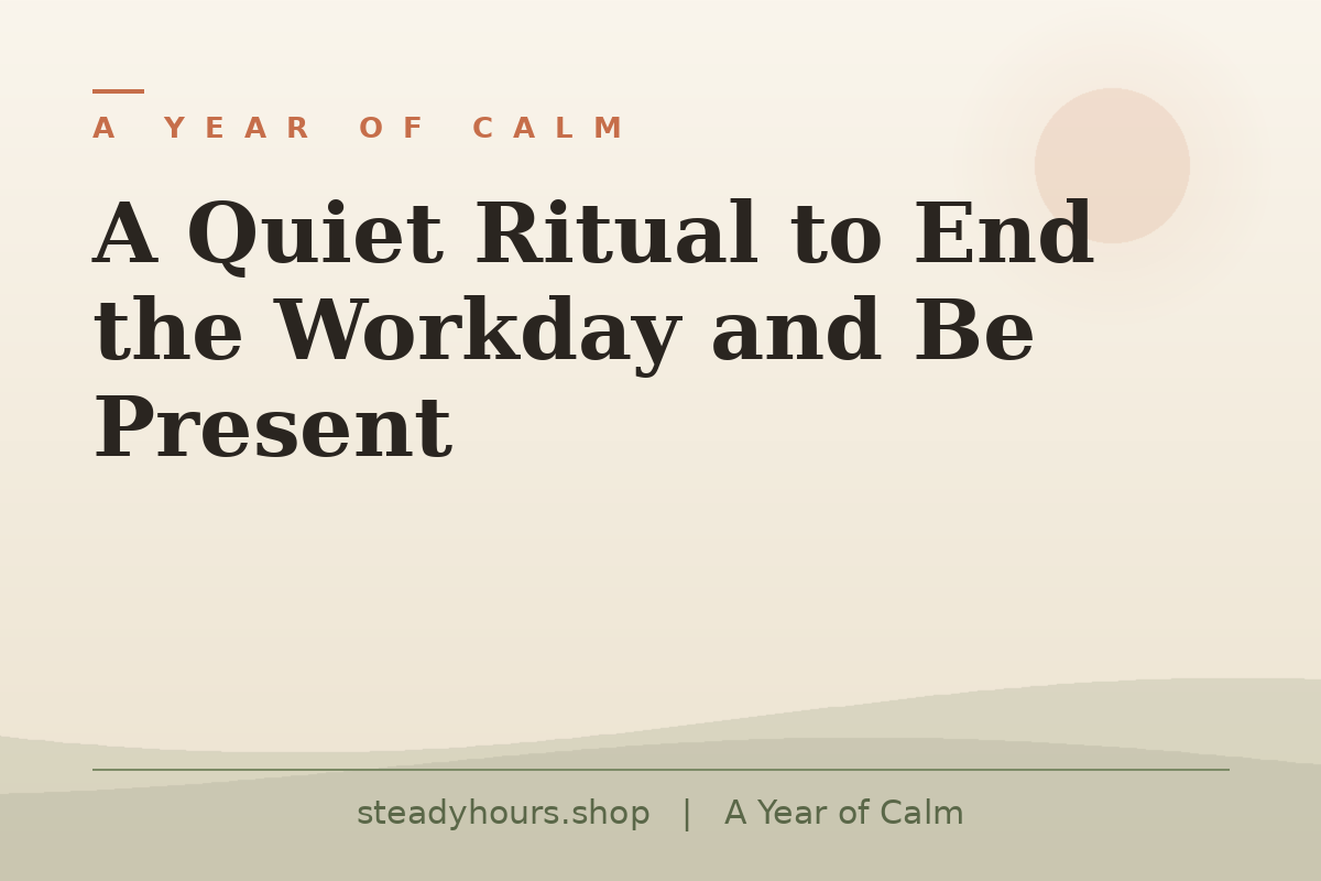 A Quiet Ritual to End the Workday and Be Present — A Year of Calm, steadyhours.shop
