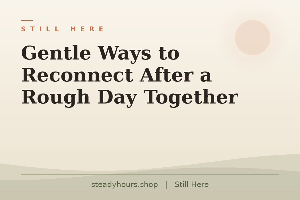 Gentle Ways to Reconnect After a Rough Day Together — Still Here, steadyhours.shop