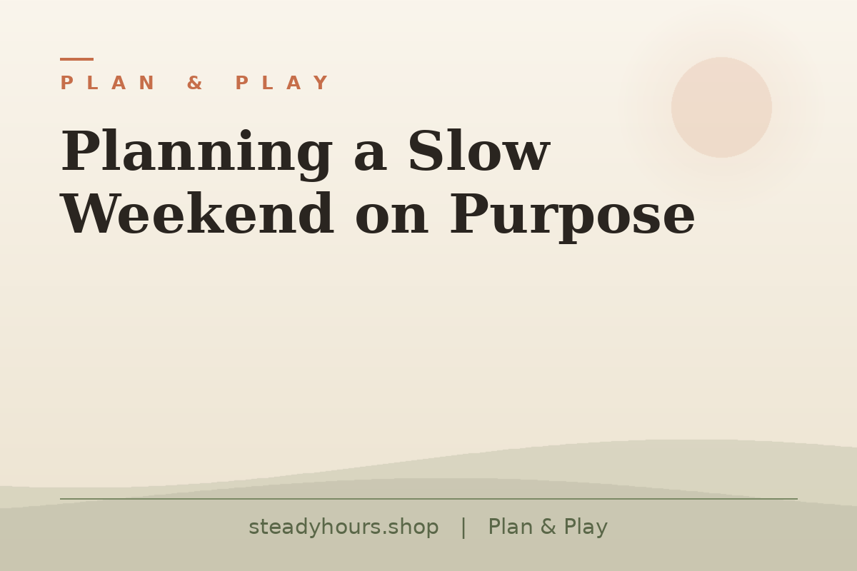 Planning a Slow Weekend on Purpose — Plan & Play, steadyhours.shop