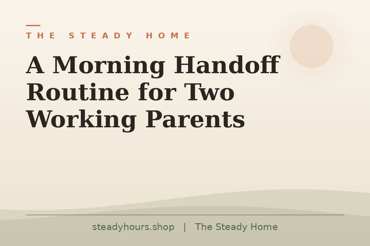 A Morning Handoff Routine for Two Working Parents — The Steady Home, steadyhours.shop