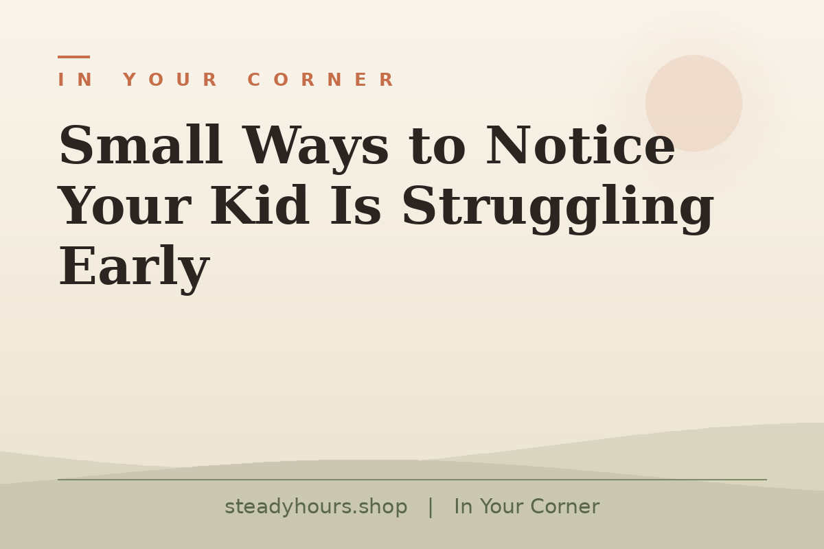 Small Ways to Notice Your Kid Is Struggling Early — In Your Corner, steadyhours.shop