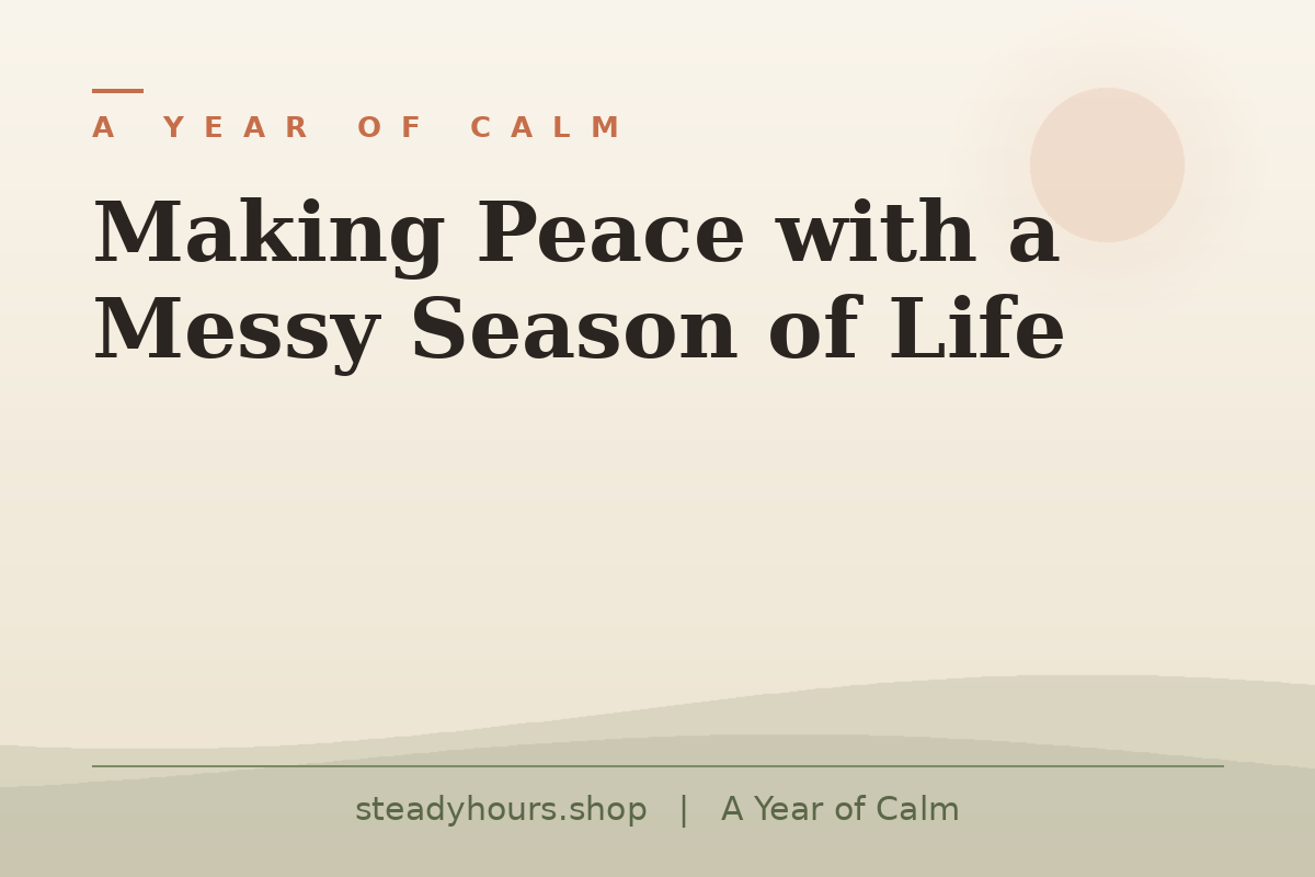 Making Peace With a Messy Season of Life — A Year of Calm, steadyhours.shop