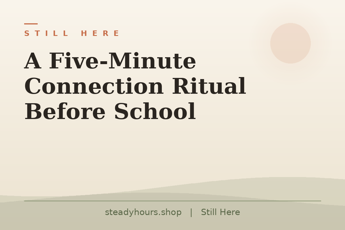 A Five-Minute Connection Ritual Before School — Still Here, steadyhours.shop
