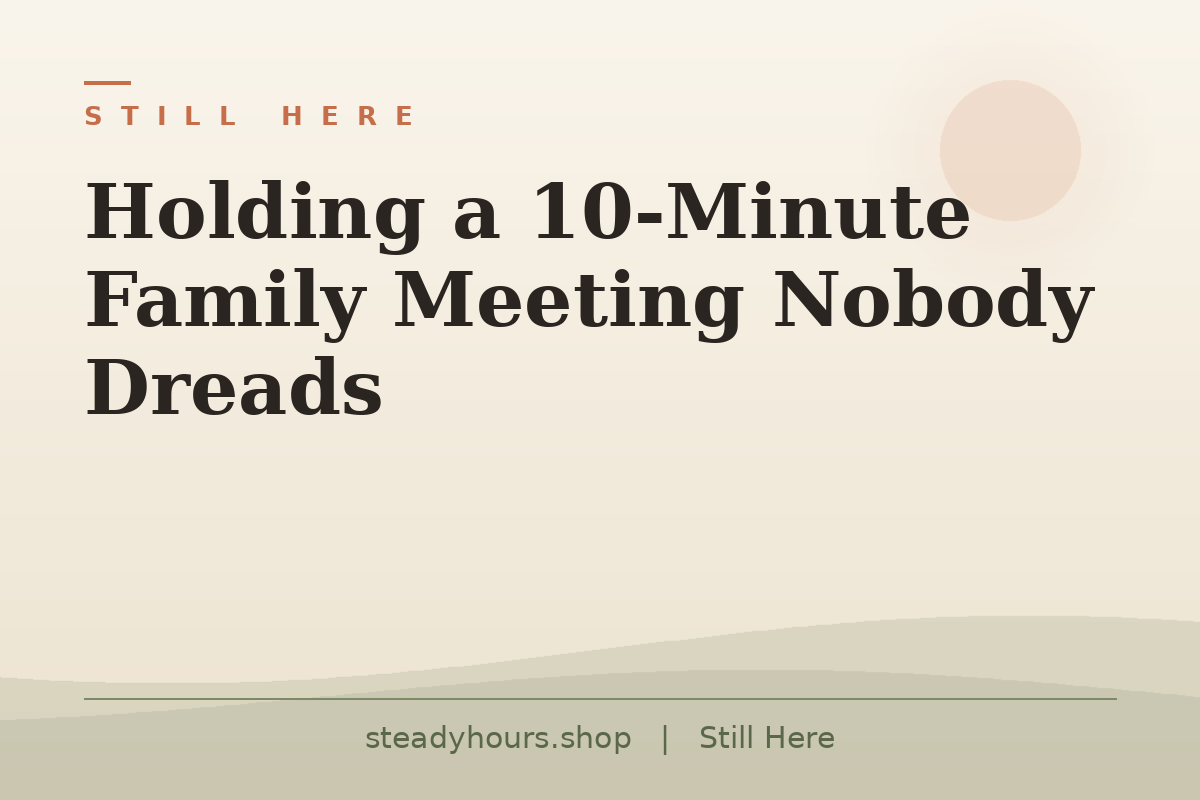 Holding a 10-Minute Family Meeting Nobody Dreads — Still Here, steadyhours.shop