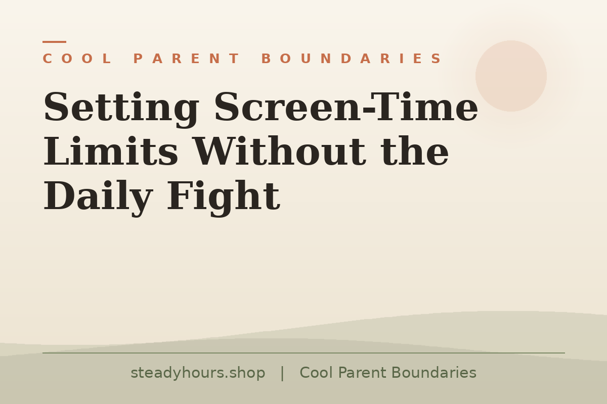 Setting Screen-Time Limits Without the Daily Fight — Cool Parent Boundaries, steadyhours.shop