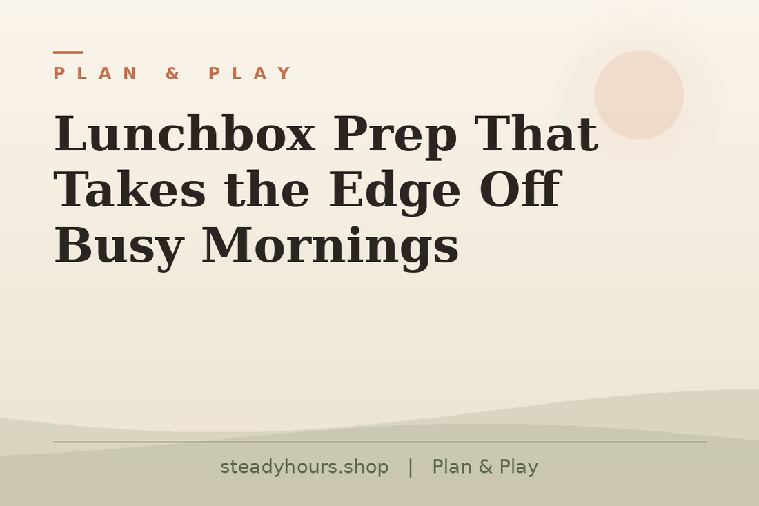 Lunchbox Prep That Takes the Edge Off Busy Mornings — Plan & Play, steadyhours.shop