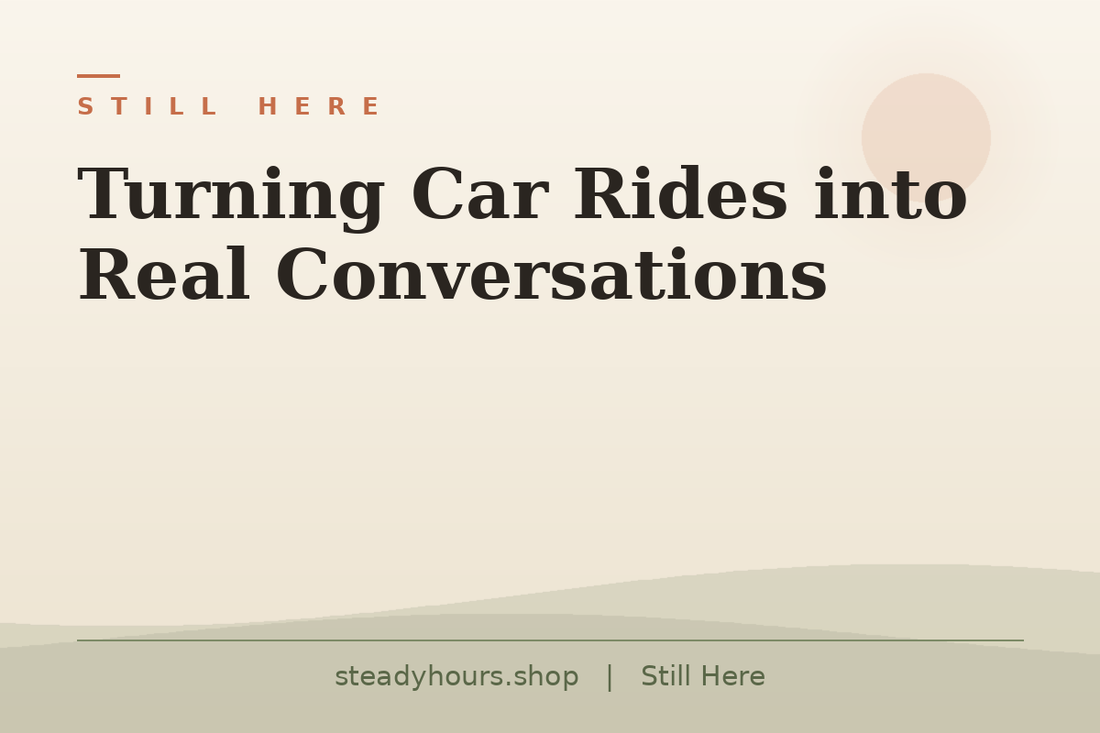 Turning Car Rides Into Real Conversations — Still Here, steadyhours.shop