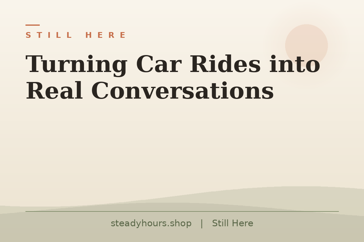 Turning Car Rides Into Real Conversations — Still Here, steadyhours.shop