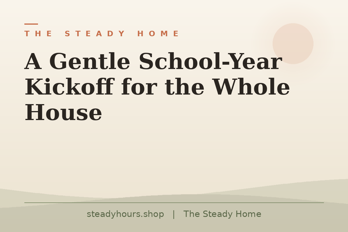 A Gentle School-Year Kickoff for the Whole House — The Steady Home, steadyhours.shop
