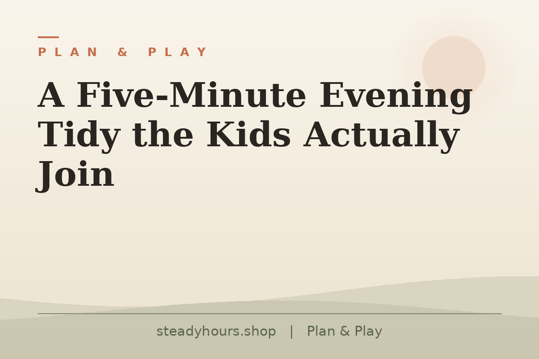 A Five-Minute Evening Tidy the Kids Actually Join — Plan & Play, steadyhours.shop