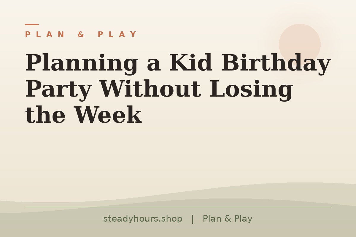 Planning a Kid Birthday Party Without Losing the Week — Plan & Play, steadyhours.shop