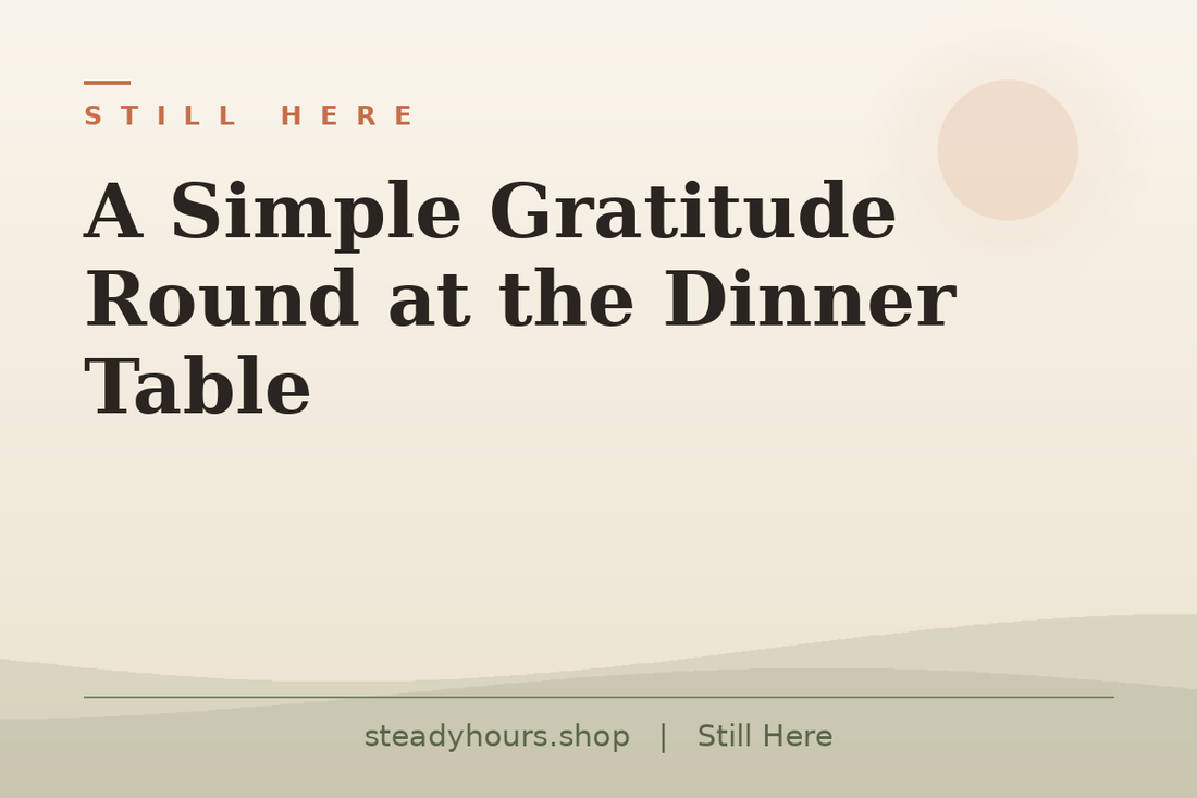 A Simple Gratitude Round at the Dinner Table — Still Here, steadyhours.shop