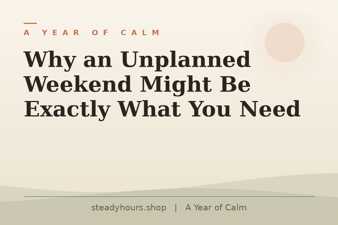 Why an Unplanned Weekend Might Be Exactly What You Need — A Year of Calm, steadyhours.shop