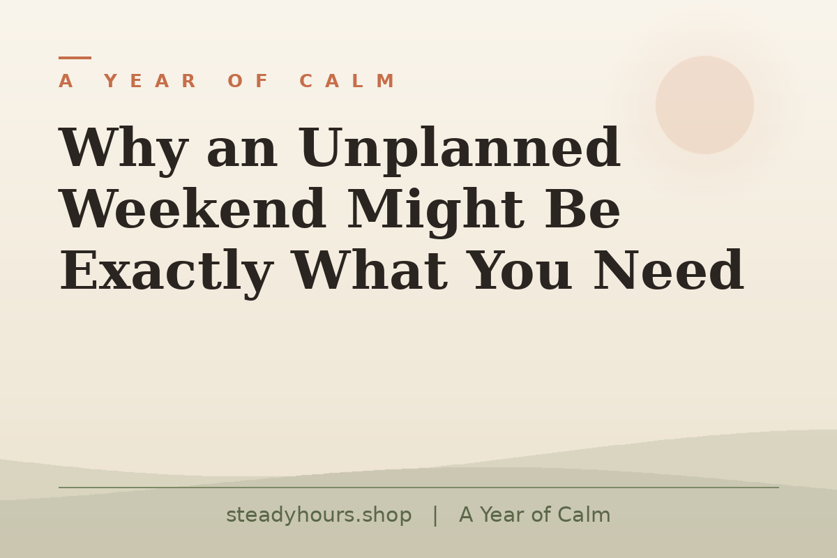 Why an Unplanned Weekend Might Be Exactly What You Need — A Year of Calm, steadyhours.shop