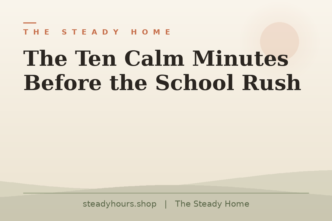 The Ten Calm Minutes Before the School Rush — The Steady Home, steadyhours.shop