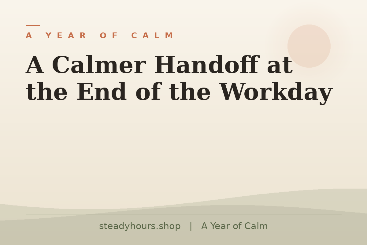 A Calmer Handoff at the End of the Workday — A Year of Calm, steadyhours.shop