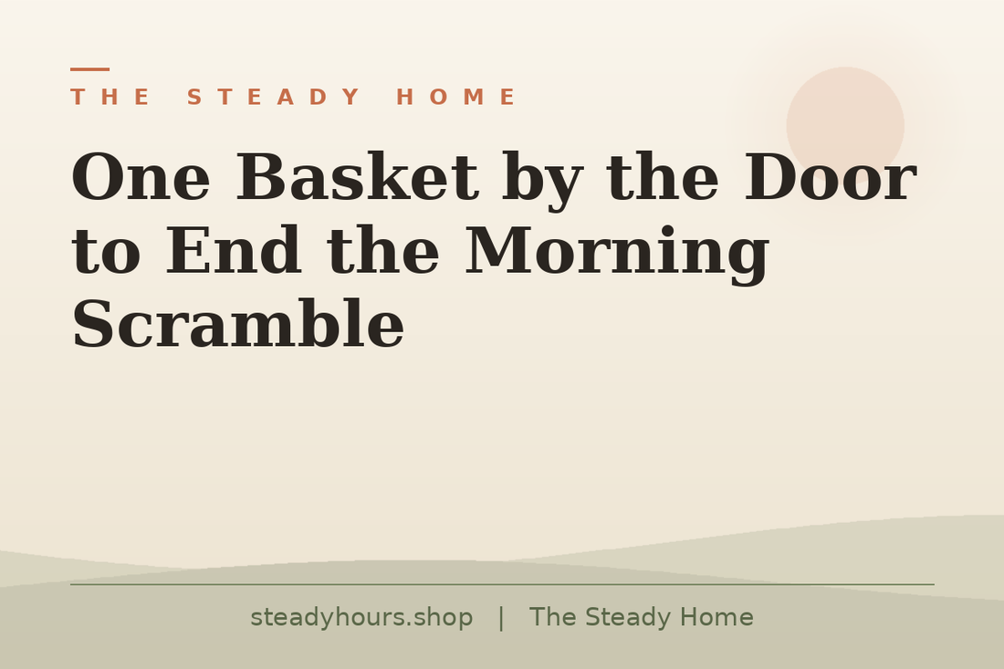 One Basket by the Door to End the Morning Scramble — The Steady Home, steadyhours.shop