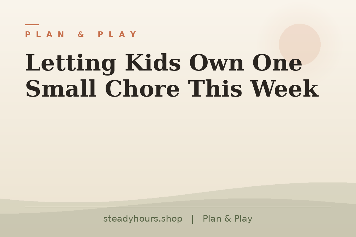 Letting Kids Own One Small Chore This Week — Plan & Play, steadyhours.shop