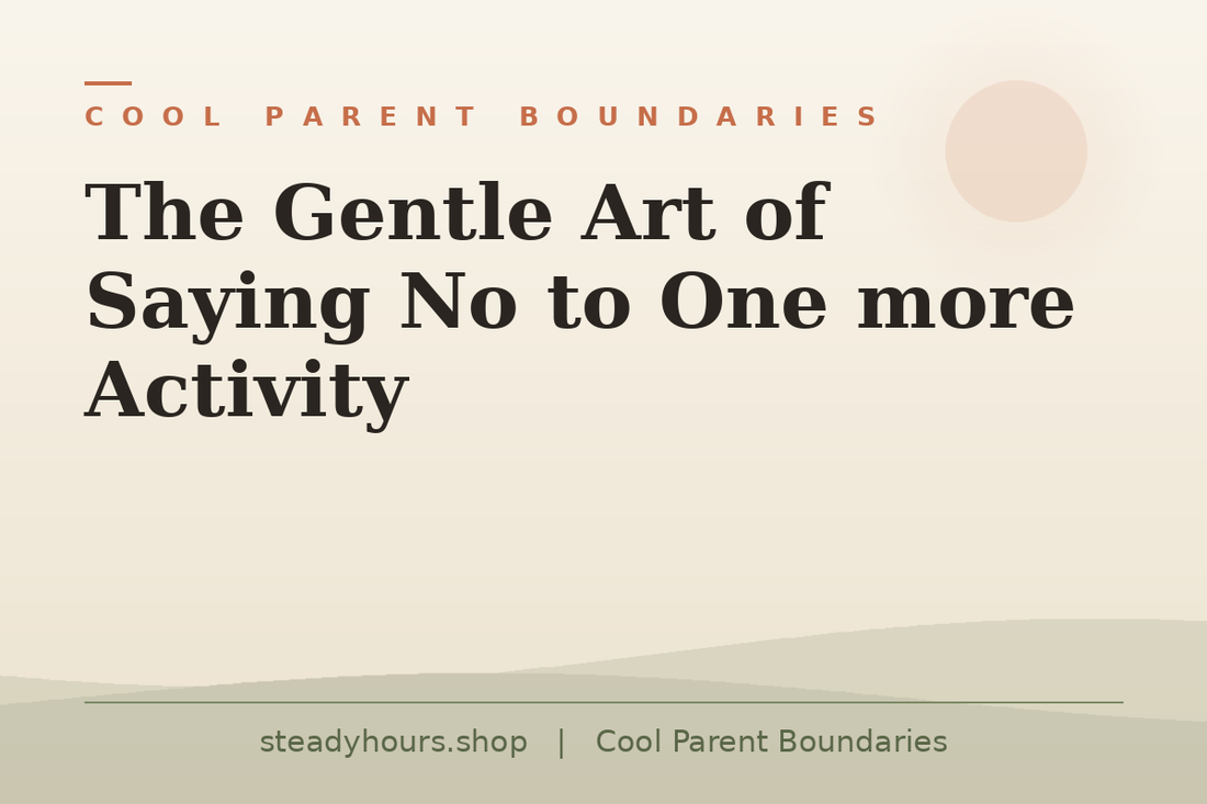 The Gentle Art of Saying No to One More Activity — Cool Parent Boundaries, steadyhours.shop