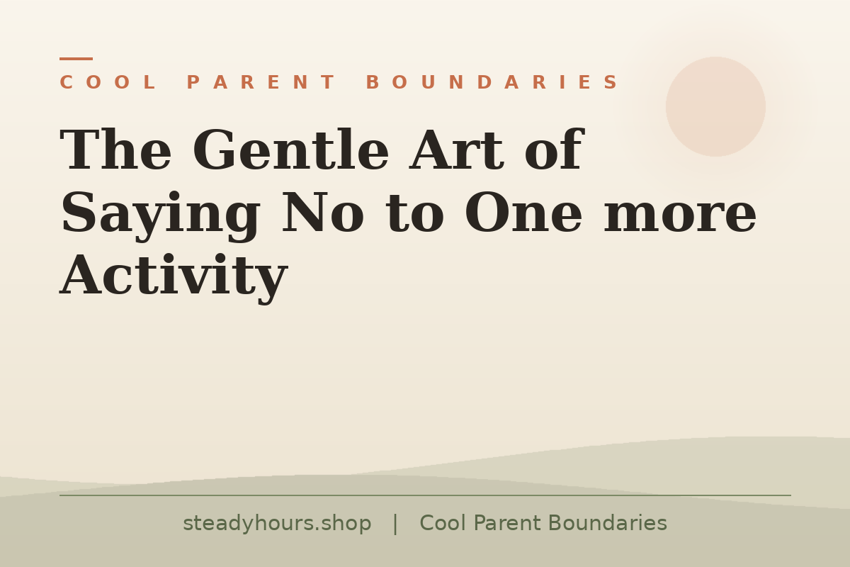 The Gentle Art of Saying No to One More Activity — Cool Parent Boundaries, steadyhours.shop