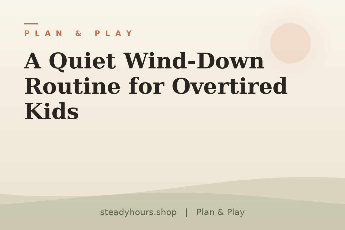 A Quiet Wind-Down Routine for Overtired Kids — Plan & Play, steadyhours.shop