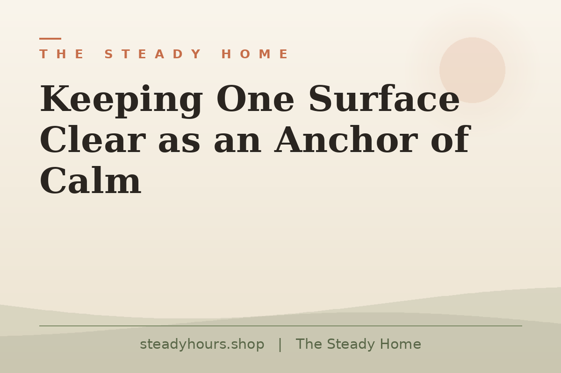 Keeping One Surface Clear as an Anchor of Calm — The Steady Home, steadyhours.shop