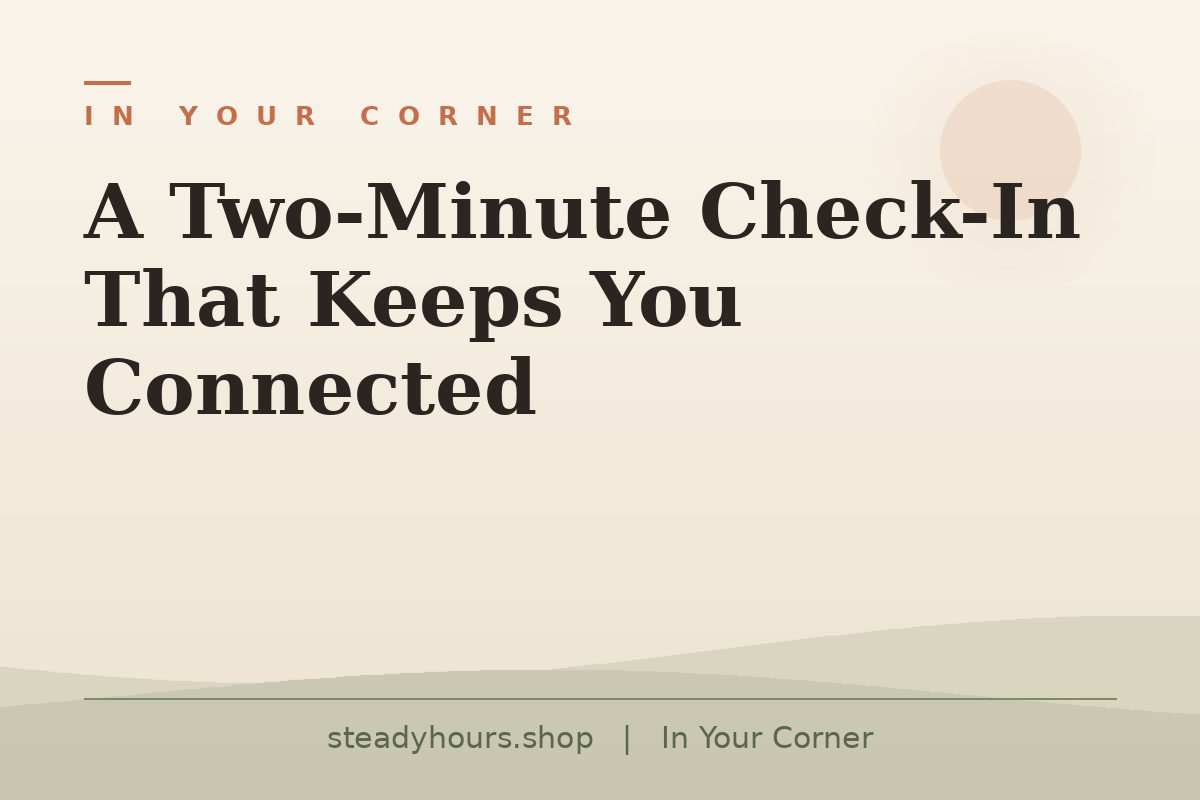 A Two-Minute Check-In That Keeps You Connected — In Your Corner, steadyhours.shop