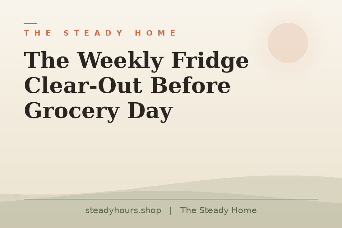 The Weekly Fridge Clear-Out Before Grocery Day — The Steady Home, steadyhours.shop