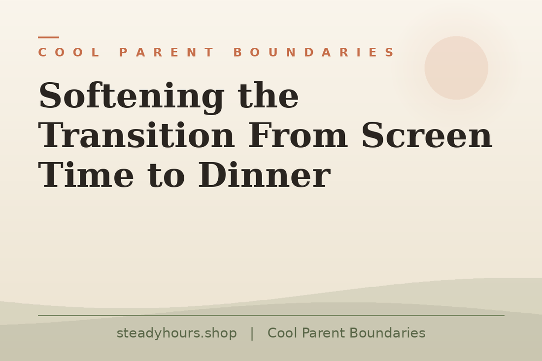 Softening the Transition From Screen Time to Dinner — Cool Parent Boundaries, steadyhours.shop