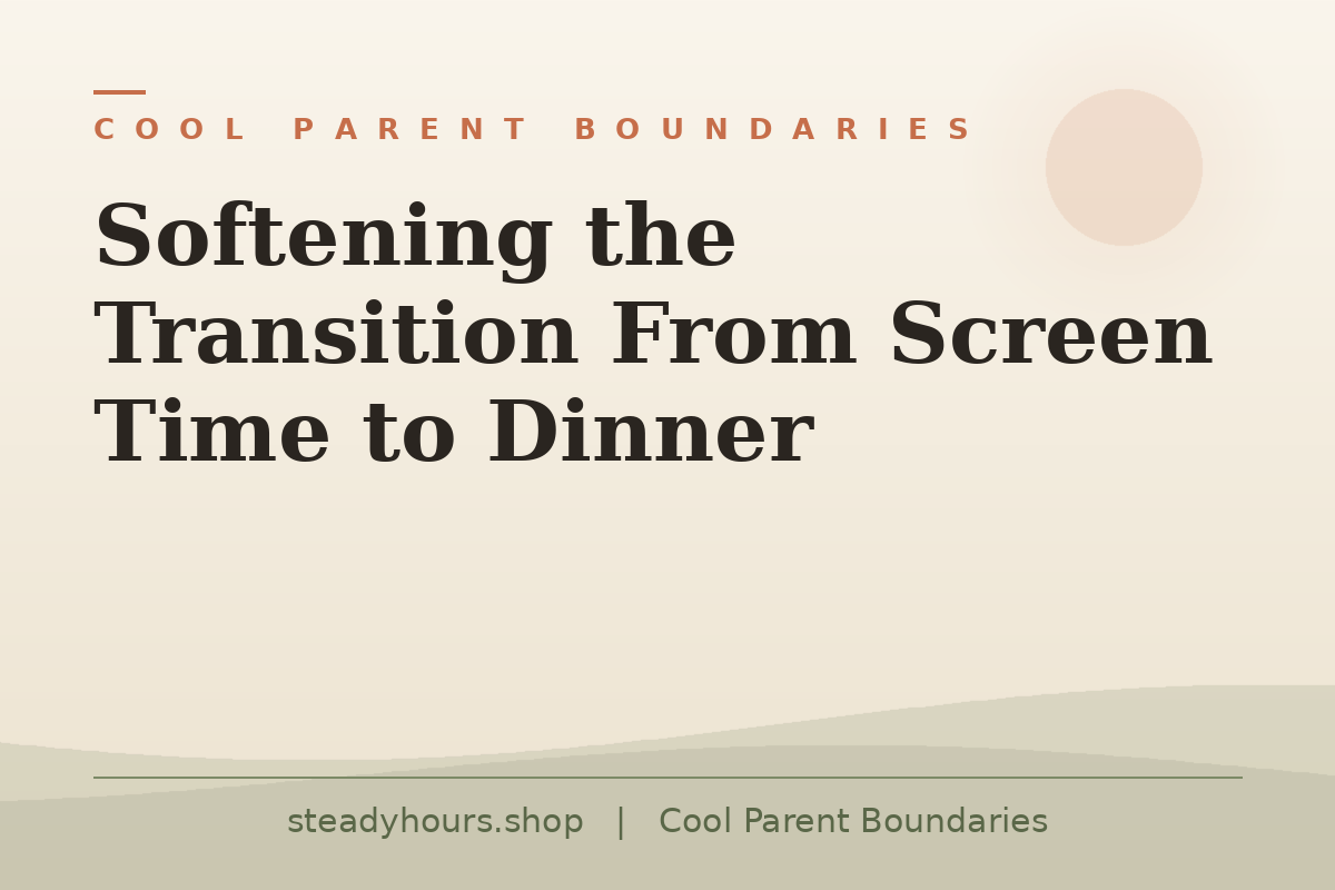 Softening the Transition From Screen Time to Dinner — Cool Parent Boundaries, steadyhours.shop