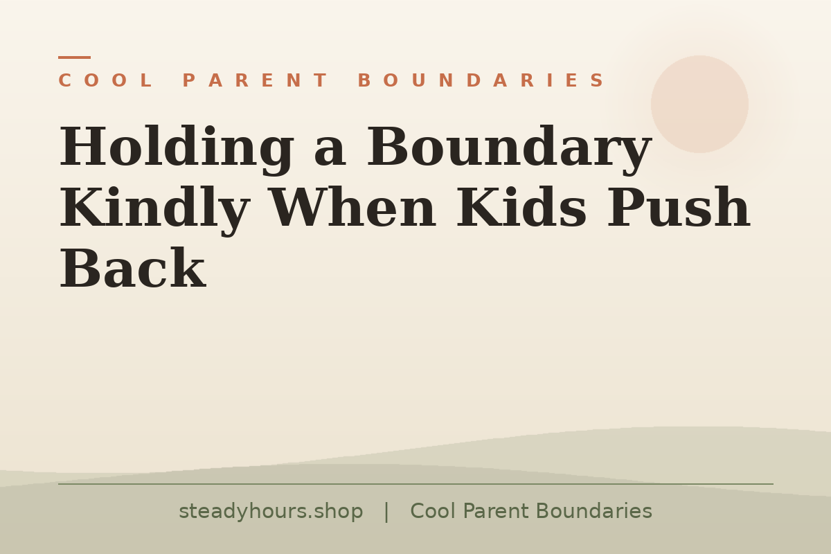 Holding a Boundary Kindly When Kids Push Back — Cool Parent Boundaries, steadyhours.shop