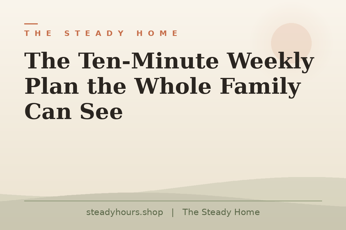 The Ten-Minute Weekly Plan the Whole Family Can See — The Steady Home, steadyhours.shop