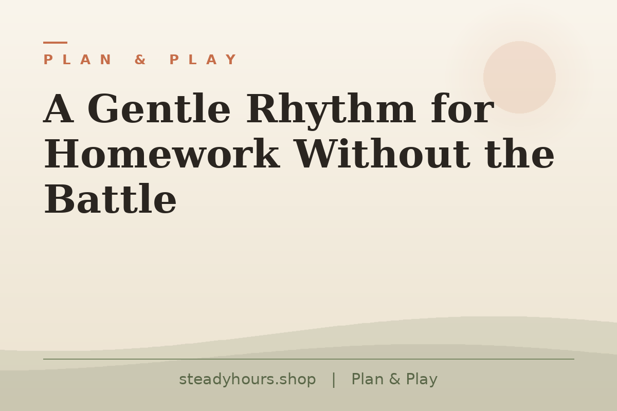 A Gentle Rhythm for Homework Without the Battle — Plan & Play, steadyhours.shop