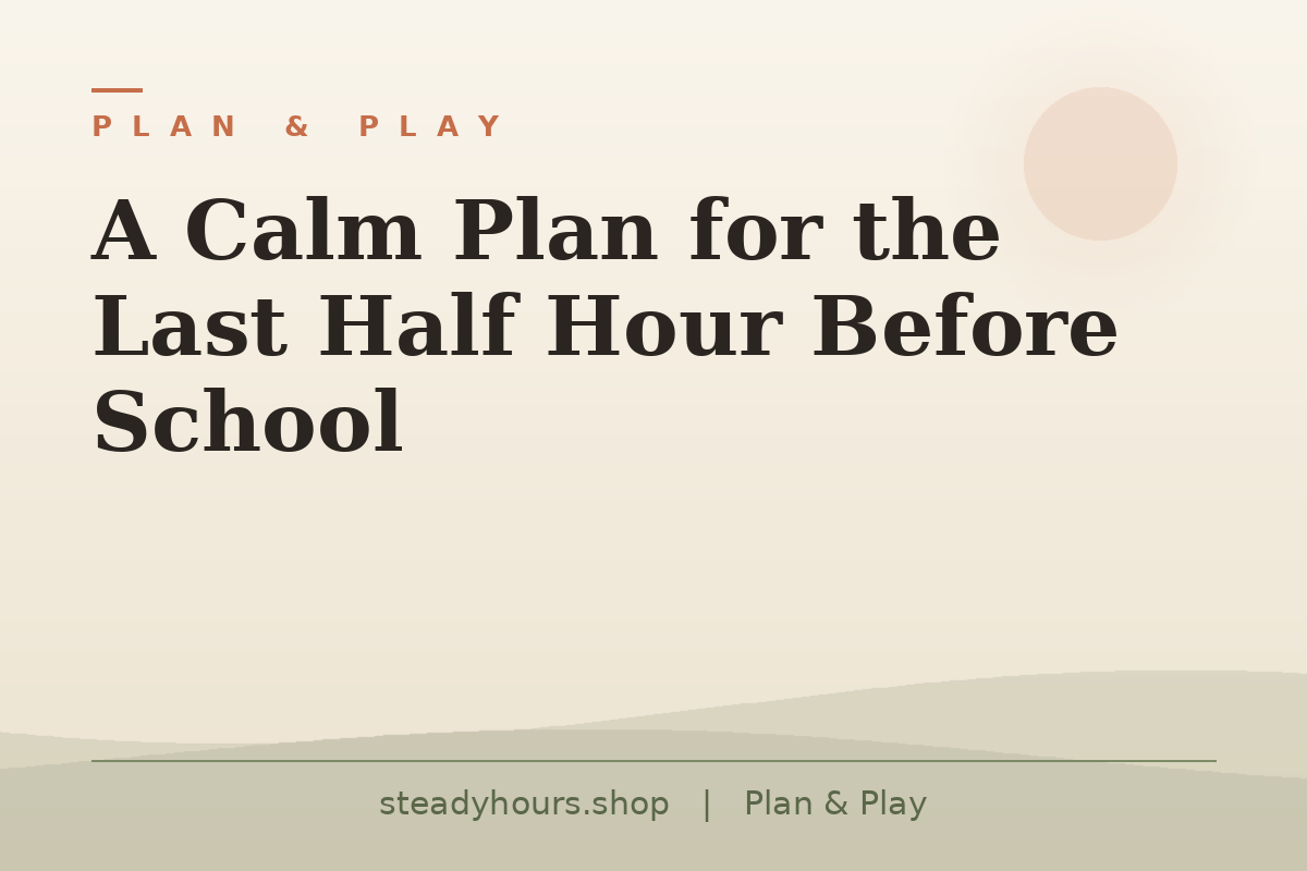 A Calm Plan for the Last Half Hour Before School — Plan & Play, steadyhours.shop