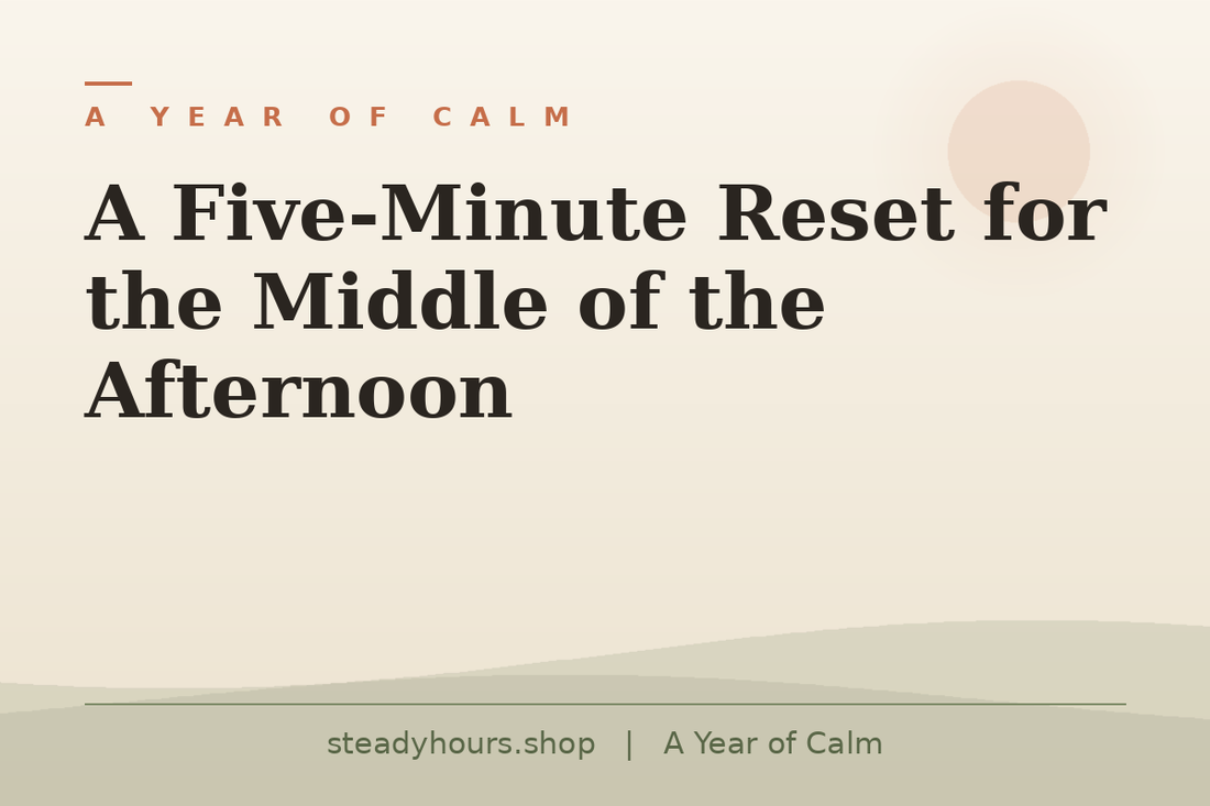 A Five-Minute Reset for the Middle of the Afternoon — A Year of Calm, steadyhours.shop