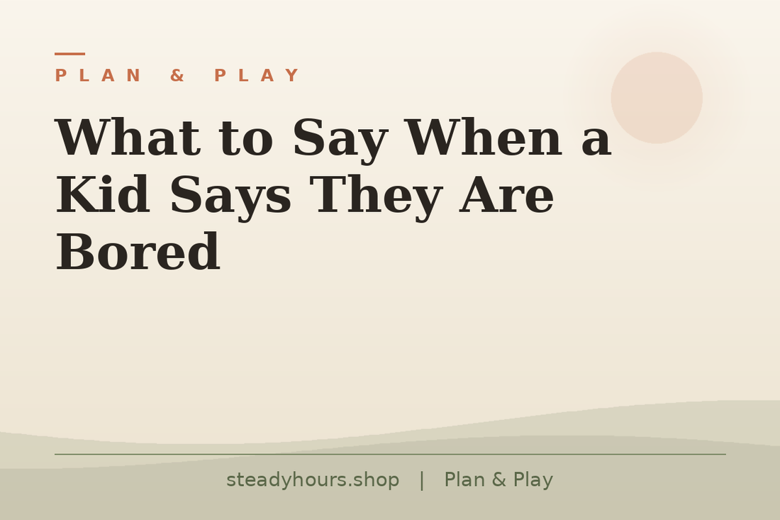 What to Say When a Kid Says They Are Bored — Plan & Play, steadyhours.shop