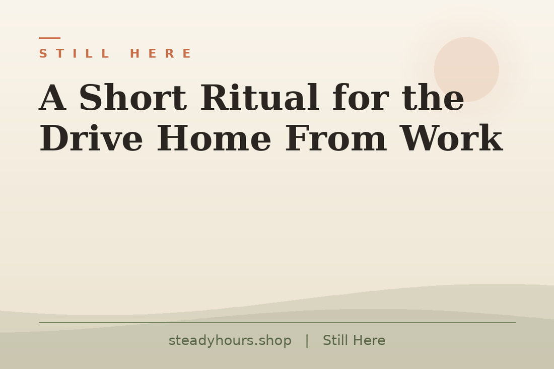 A Short Ritual for the Drive Home From Work — Still Here, steadyhours.shop
