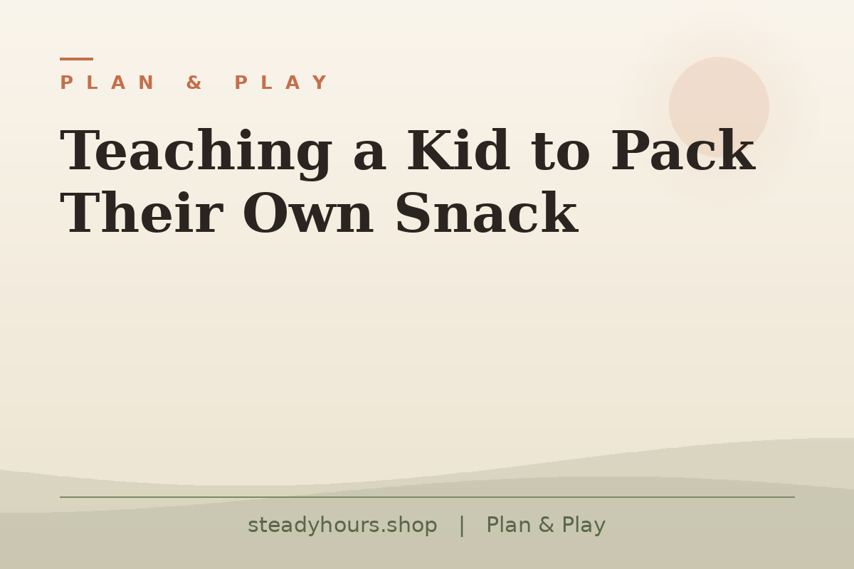 Teaching a Kid to Pack Their Own Snack — Plan & Play, steadyhours.shop