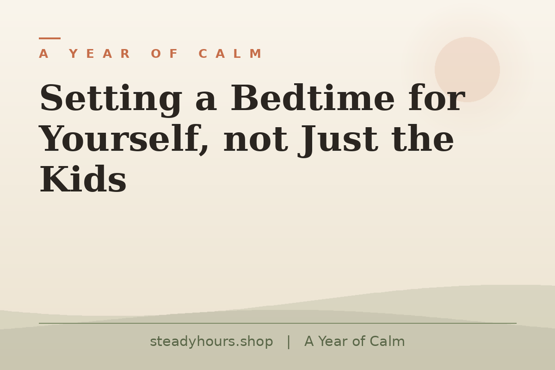 Setting a Bedtime for Yourself, Not Just the Kids — A Year of Calm, steadyhours.shop