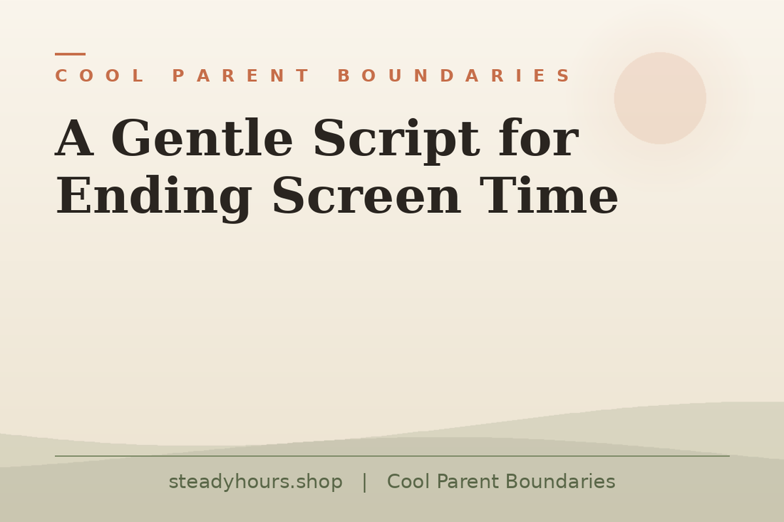 A Gentle Script for Ending Screen Time — Cool Parent Boundaries, steadyhours.shop